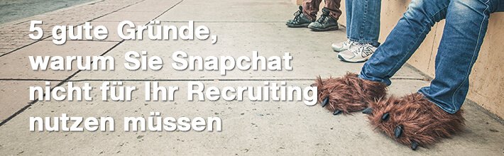5 gute Gründe, warum Sie Snapchat nicht für Ihr Recruiting nutzen müssen